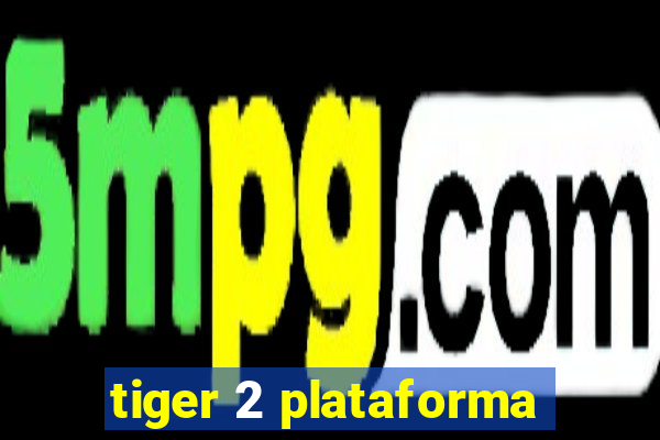 tiger 2 plataforma